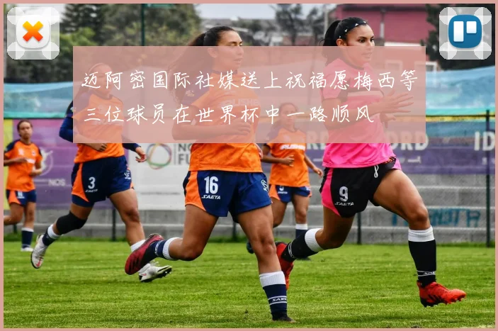 迈阿密国际社媒送上祝福愿梅西等三位球员在世界杯中一路顺风