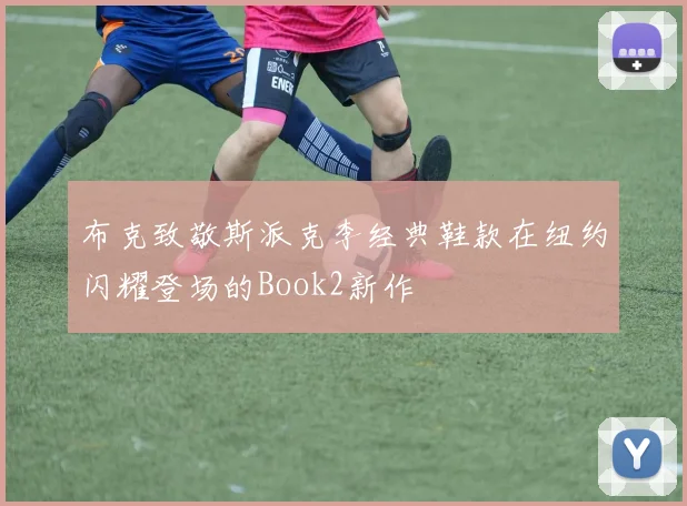 布克致敬斯派克李经典鞋款在纽约闪耀登场的Book2新作