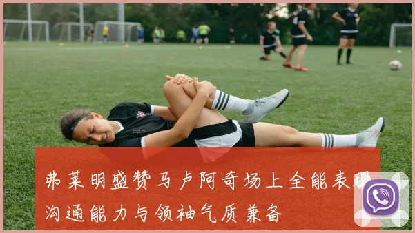弗莱明盛赞马卢阿奇场上全能表现沟通能力与领袖气质兼备