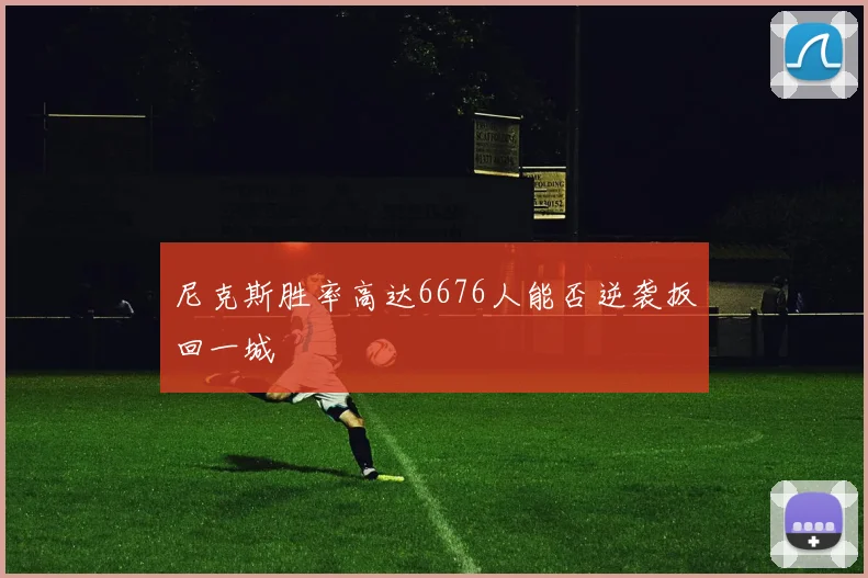 尼克斯胜率高达6676人能否逆袭扳回一城