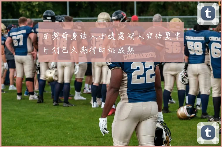 东契奇身边人士透露湖人宣传夏季计划已久期待时机成熟