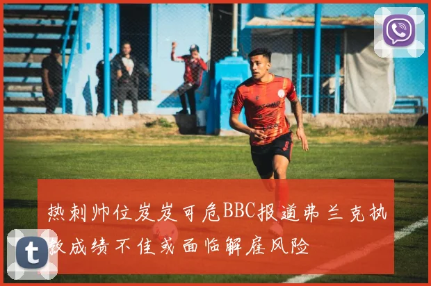 热刺帅位岌岌可危BBC报道弗兰克执教成绩不佳或面临解雇风险