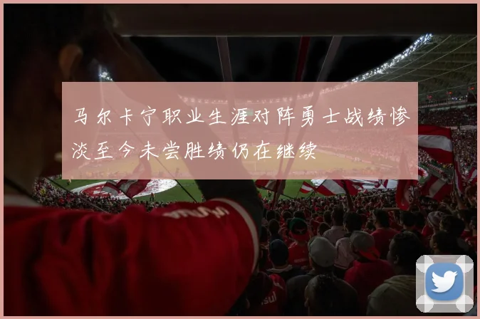 马尔卡宁职业生涯对阵勇士战绩惨淡至今未尝胜绩仍在继续