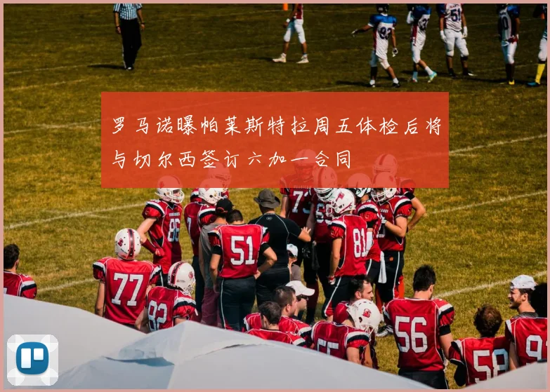罗马诺曝帕莱斯特拉周五体检后将与切尔西签订六加一合同